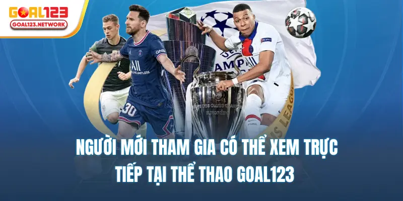 Người mới tham gia có thể xem trực tiếp tại thể thao goal123