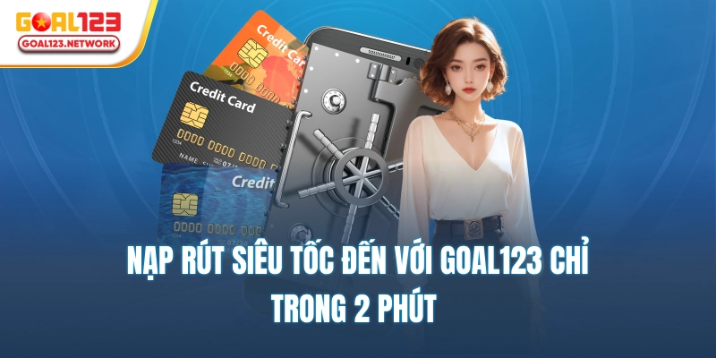 Nạp rút siêu tốc đến với goal123 chỉ trong 2 phút